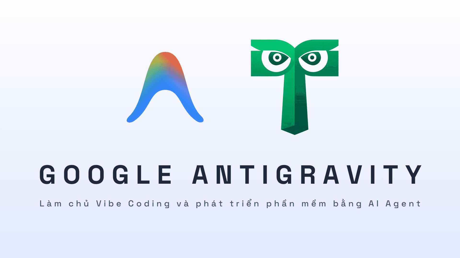 Google Antigravity: Làm chủ Vibe Coding và phát triển phần mềm bằng AI Agent